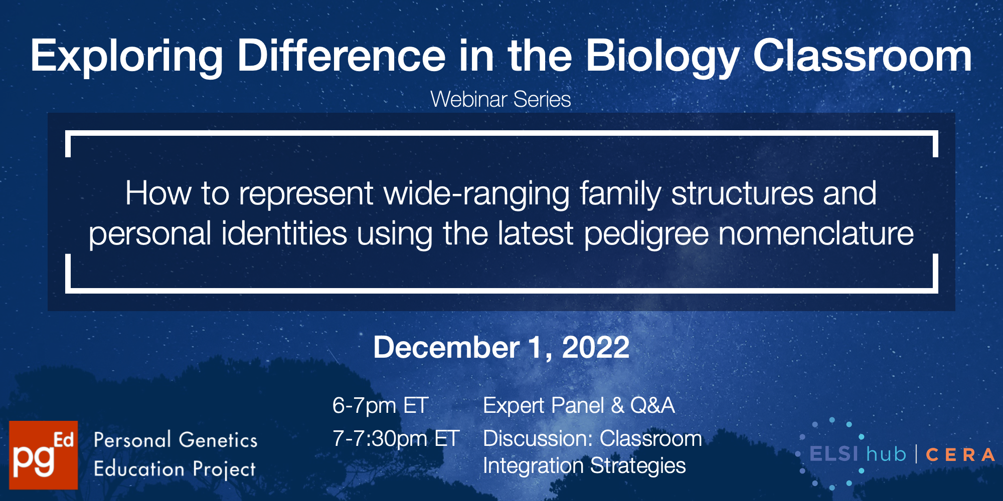 The graphic has a blue tinted background showing a view of the night sky above a tree line. 
In white, the text on the graphic reads the following: "Exploring Difference in the Biology Classroom. Webinar Series. How to represent wide-ranging family structures and personal identities using the latest pedigree nomenclature. December 1, 2022. 6-7pm ET Expert Panel & Q&A. 7-7:30pm ET Discussion: Classroom Integration Strategies."
In the left bottom corner is our pgEd logo and in the right bottom corner is the logo of ELSIhub, our collaborator on this webinar series. 